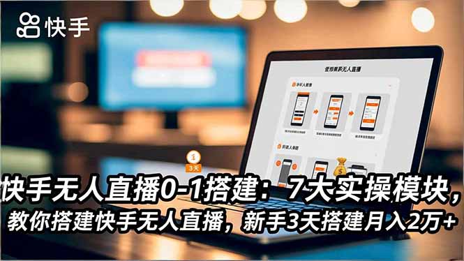 快手无人直播0-1搭建：7大实操模块，教你搭建快手无人直播，新手3天搭建月入2万+-创客圈