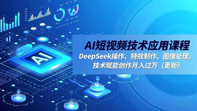 AI短视频技术应用课程，DeepSeek操作、特效制作、图像处理，技术赋能创作月入过万（更新）-伙伴笔记