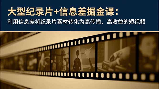大型纪录片+信息差掘金课：利用信息差将纪录片素材转化为高传播、高收益的短视频-优创圈