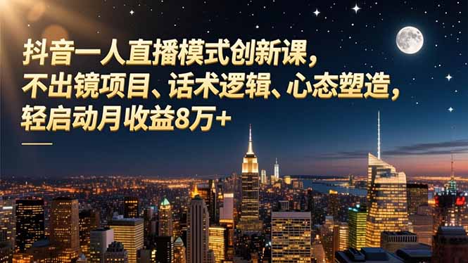 抖音一人直播模式创新课，不出镜项目、话术逻辑、心态塑造，轻启动月收益8万+-聚创学社