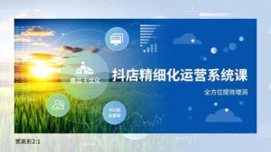 抖店精细化运营系统课，商品卡优化、达人建联、千川投放，全方位提效增润-优创圈