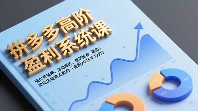 拼多多高阶盈利系统课，强付费策略、活动爆破、首页推荐，实现店铺稳定盈利（更新12月）-课赚圈