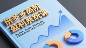 拼多多高阶盈利系统课，强付费策略、活动爆破、首页推荐，实现店铺稳定盈利（更新12月）-优创圈