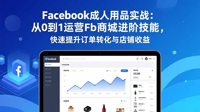 Facebook成人用品实战：从0到1运营Fb商城进阶技能，快速提升订单转化与店铺收益-胜创圈
