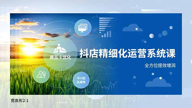 抖店精细化运营系统课，商品卡优化、达人建联、千川投放，全方位提效增润-聚创学社