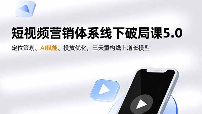 短视频营销体系线下破局课5.0，定位策划、AI赋能、投放优化，三天重构线上增长模型-云创优业