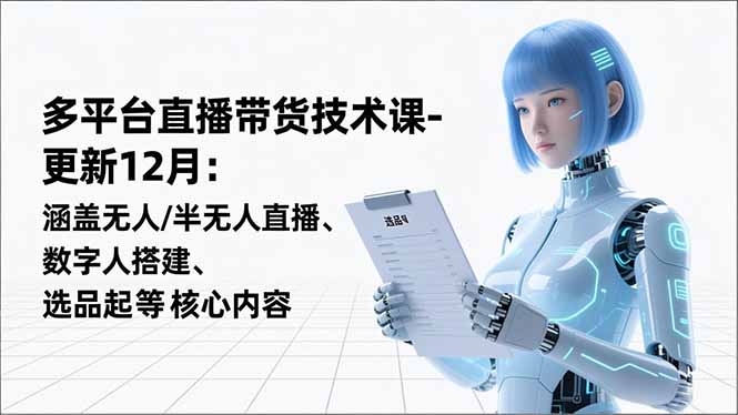 平台直播带货技术课-更新12月：涵盖无人/半无人直播、数字人搭建、选品起号等核心内容-聚创学社