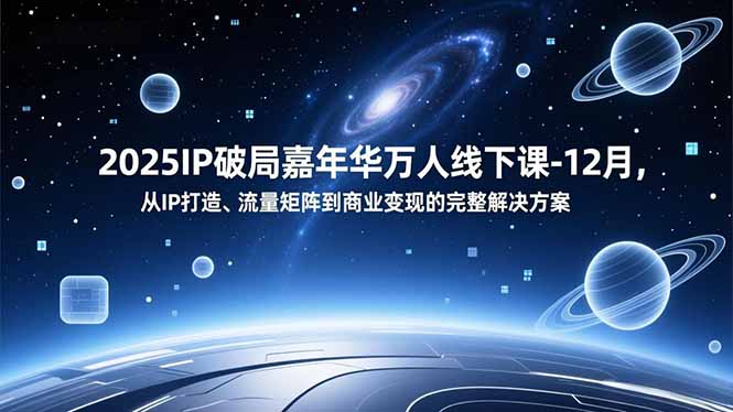 2025IP破局嘉年华万人线下课-12月，从IP打造、流量矩阵到商业变现的完整解决方案-伙伴笔记