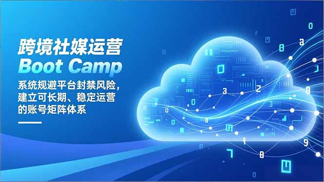 跨境社媒运营Boot Camp：系统规避平台封禁风险，建立可长期、稳定运营的账号矩阵体系-清创圈