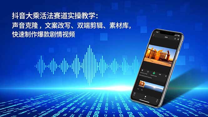 抖音大乘活法赛道实操教学:声音克隆,文案改写、双端剪辑、素材库,快速制作爆款剧情视频-伙伴笔记