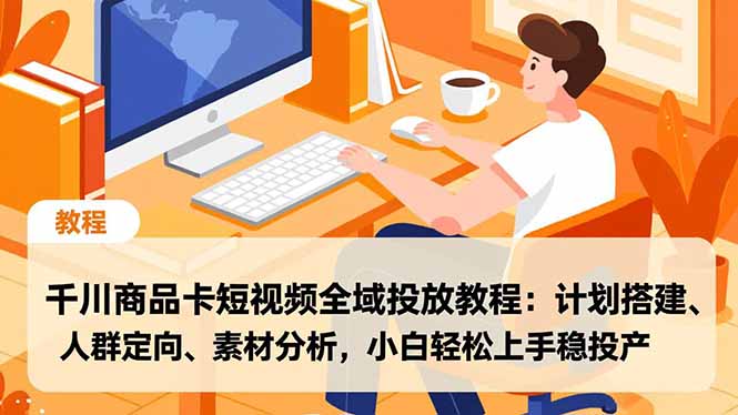 千川商品卡短视频全域投放教程：计划搭建、人群定向、素材分析，小白轻松上手稳投产-创客圈