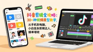 抖音剪辑全攻略：30+种视频类型教学，从手机到电脑，小白变身剪辑达人，接单增收-优创圈