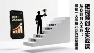 短视频创业实战课:从0到月入3万:揭秘一天涨粉25万的完整路径-优创圈