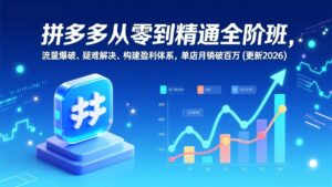 拼多多从零到精通全阶班,流量爆破、疑难解决,构建盈利体系,单店月销破百万(更新2026)-优创圈