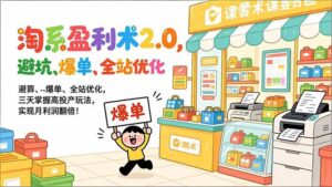 淘系盈利术2.0，避坑、爆单、全站优化，三天掌握高投产玩法，实现月利润翻倍！-优创圈