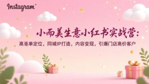 小而美生意小红书实战营：高客单定位，同城IP打造，内容变现，引爆门店高价客户-优创圈