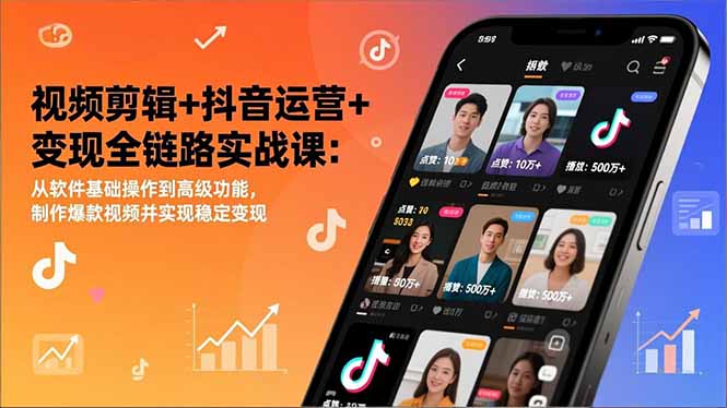 视频剪辑+抖音运营+变现全链路实战课：从软件基础操作到高级功能，制作爆款视频并实现稳定变现-课赚圈