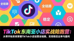 TikTok东南亚小店实战陪跑营:从零开始系统掌握TikTok小店运营全链路,实现稳定出单与盈利-优创圈