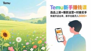 Temu新手赚钱课,选品上架+爆款运营+对接买手,快速开店出单,新手也能月入5000+-优创圈