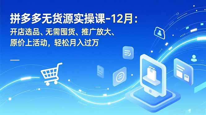 拼多多无货源实操课-12月：开店选品、无需囤货、推广放大、原价上活动，轻松月入过万-胜创圈