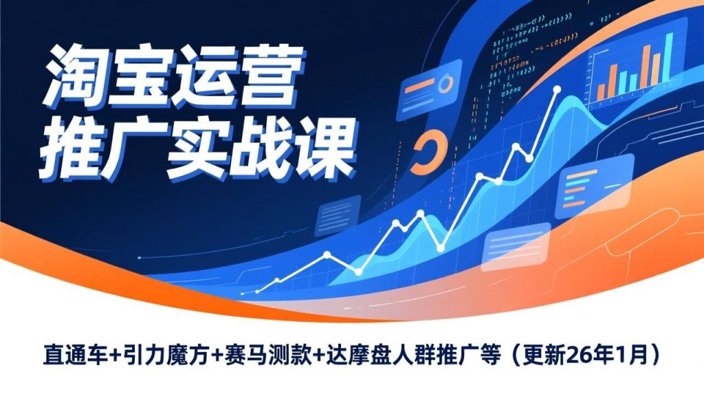 淘宝运营推广实战课，直通车+引力魔方+赛马测款+达摩盘人群推广等（更新26年1月）-聚创学社