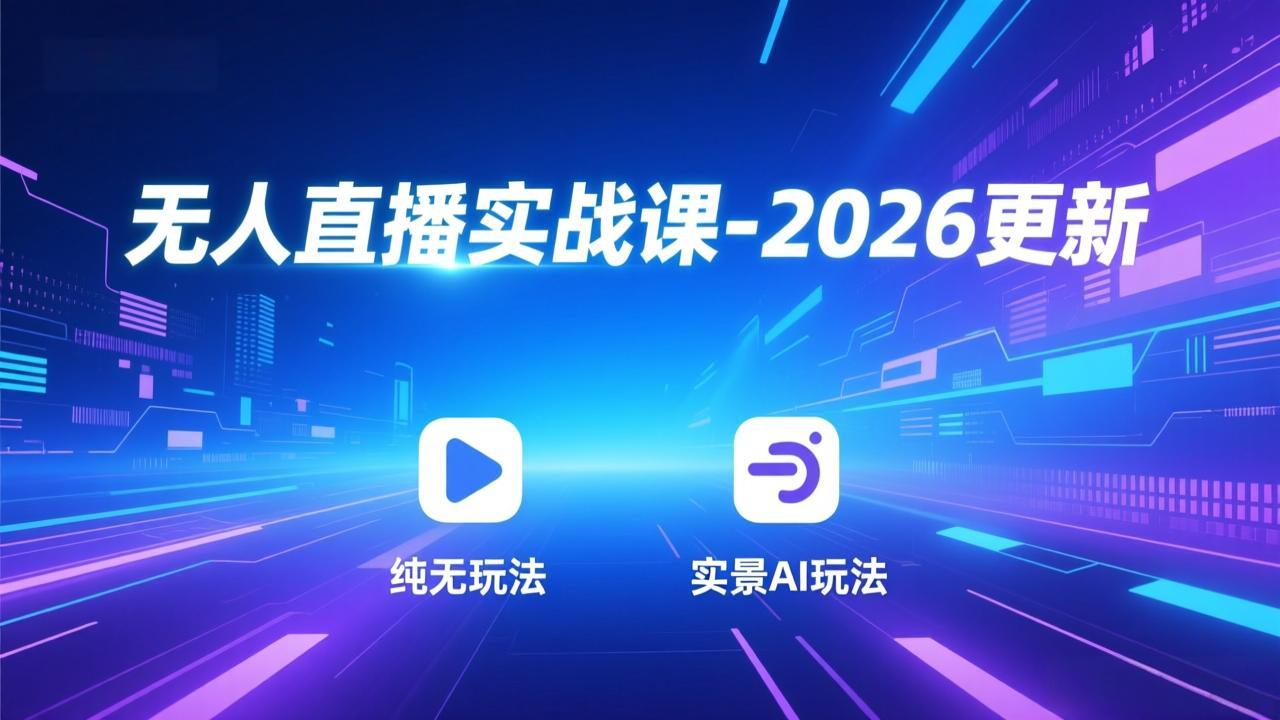 无人直播实战课-2026更新：纯无玩法、实景AI、真人玩法、绿幕玩法、真转无玩法、麒麟臂摇手等-清创圈