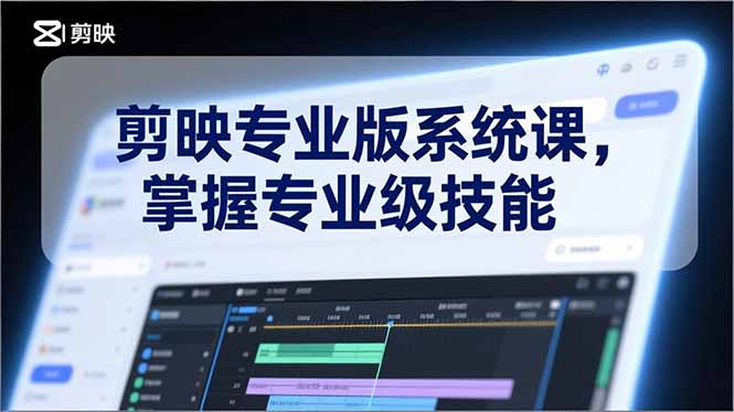 剪映专业版系统课，基础操作、高级技巧、电影调色、特效制作、AI应用/等等，掌握专业级技能-聚创学社