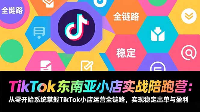 TikTok东南亚小店实战陪跑营：从零开始系统掌握TikTok小店运营全链路，实现稳定出单与盈利-伙伴笔记