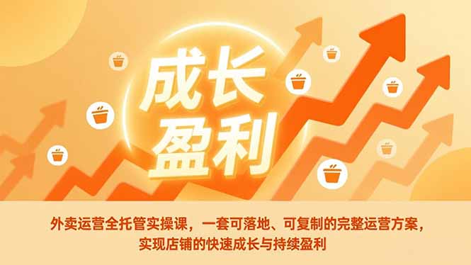 外卖运营全托管实操课，一套可落地、可复制的完整运营方案，实现店铺的快速成长与持续盈利-聚创学社