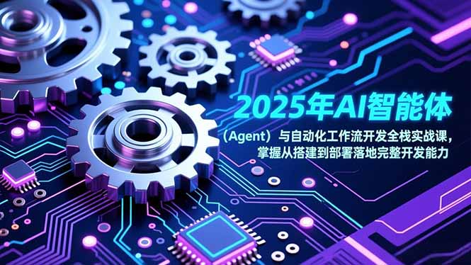 2025年AI智能体(Agent)与自动化工作流开发全栈实战课,掌握从搭建到部署落地完整开发能力-铭创学社