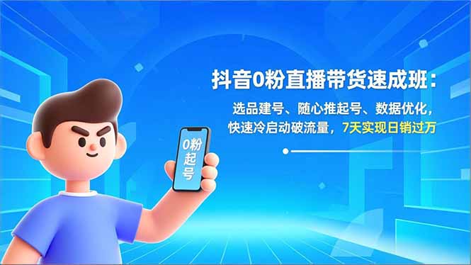 抖音0粉直播带货速成班：选品建号、随心推起号、数据优化，快速冷启动破流量，7天实现日销过万-铭创学社