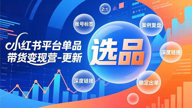 小红书平台单品带货变现营-更新，极致选品、账号标签、案例复盘，深度链接，快速启动稳定出单-铭创学社