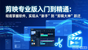 剪映专业版入门到精通：彻底掌握软件，实现从“新手”到“剪辑大神”跃迁-优创圈