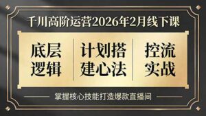 千川高阶运营2026年2月线下课，底层逻辑、计划搭建心法、控流实战，掌握核心技能打造爆款直播间-优创圈