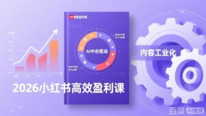 2026小红书高效盈利课，流量双引擎+内容工业化+AI中台驱动，构建可复制的千万级营收模型-优创圈