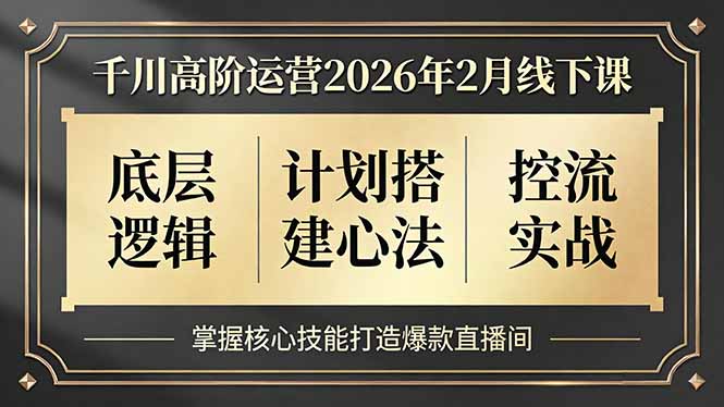 千川高阶运营2026年2月线下课，底层逻辑、计划搭建心法、控流实战，掌握核心技能打造爆款直播间-胜创圈