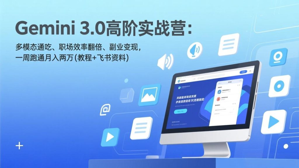 Gemini 3.0高阶实战营：多模态通吃、职场效率翻倍、副业变现，一周跑通月入两万(教程+飞书资料)-铭创学社