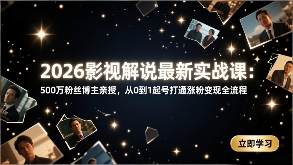 2026影视解说最新实战课：500万粉丝博主亲授，从0到1起号打通涨粉变现全流程-优创圈