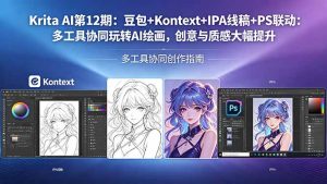 Krita AI第12期：豆包+Kontext+IPA线稿+PS联动：多工具协同玩转AI绘画，创意与质感大幅提升-优创圈