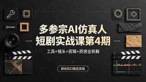 多参宗AI仿真人短剧实战课第4期，工具+镜头+剪辑+质感全拆解，抓住风口稳定变现-优创圈