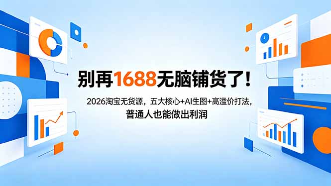 别再1688无脑铺货了！2026淘宝无货源，五大核心+AI生图+高溢价打法，普通人也能做出利润-优创圈