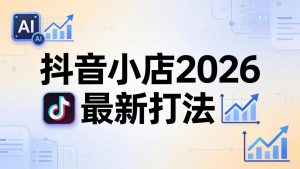 抖音小店2026最新打法-更新2026：从入驻到爆款裂变，李老师拆解拼上抖+1688铺货全流程-优创圈