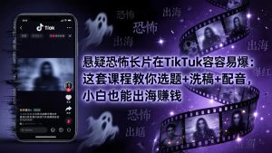 悬疑恐怖长片在TikTok最容易爆：这套课程教你选题+洗稿+配音，小白也能出海赚钱-优创圈