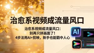 治愈系视频成流量风口：别再只拼画面了！4步法用AI+剪映，新手也能戳中人心-优创圈