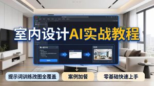 2026室内设计AI实战教程，提示词训练改图全覆盖，搭配案例加餐，零基础也能快速上手-优创圈
