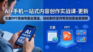 AI+手机一站式内容创作实战课-更新，文案PPT思维导图全覆盖，轻松制作宣传带货创意各类视频-优创圈