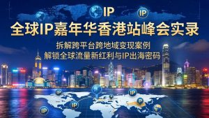 全球IP嘉年华香港站峰会实录，拆解跨平台跨地域变现案例，解锁全球流量新红利与IP出海密码-优创圈