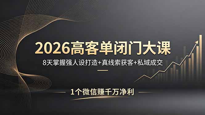 2026高客单闭门大课，8 天掌握强人设打造 + 真线索获客 + 私域成交，1 个微信赚千万净利-优创圈