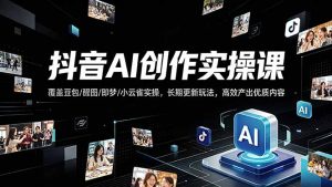 抖音AI创作变现课，覆盖豆包/醒图/即梦/小云雀实操，长期更新玩法，高效产出优质内容-优创圈