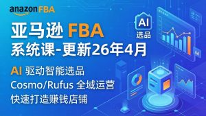 亚马逊 FBA 系统课程（更新26年4月）335节全流程教学，从选品广告到AI应用，零基础新手轻松上手-优创圈